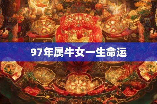97年属牛女一生命运