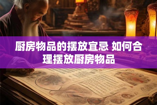 厨房物品的摆放宜忌 如何合理摆放厨房物品