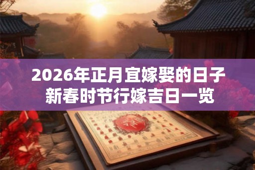 2026年正月宜嫁娶的日子 新春时节行嫁吉日一览