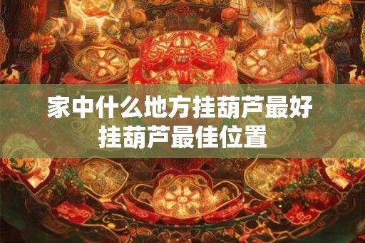 家中什么地方挂葫芦最好 挂葫芦最佳位置