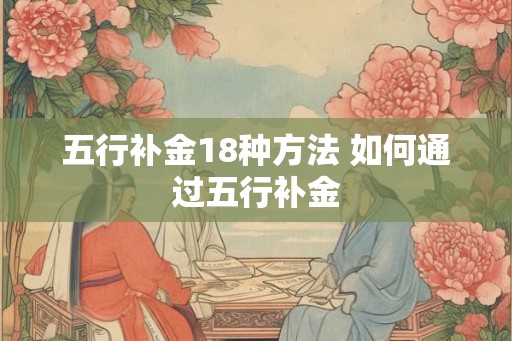 五行补金18种方法 如何通过五行补金