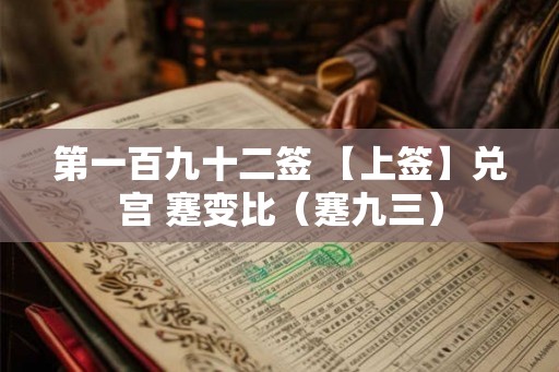 第一百九十二签 【上签】兑宫 蹇变比（蹇九三）