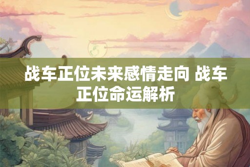 战车正位未来感情走向 战车正位命运解析