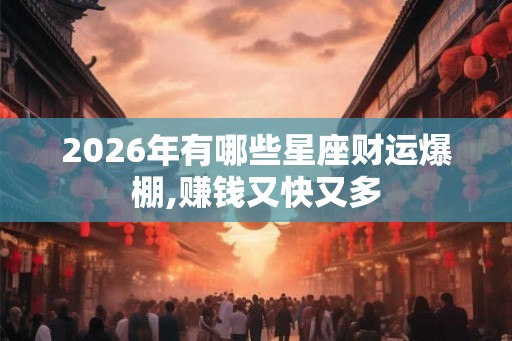 2026年有哪些星座财运爆棚,赚钱又快又多