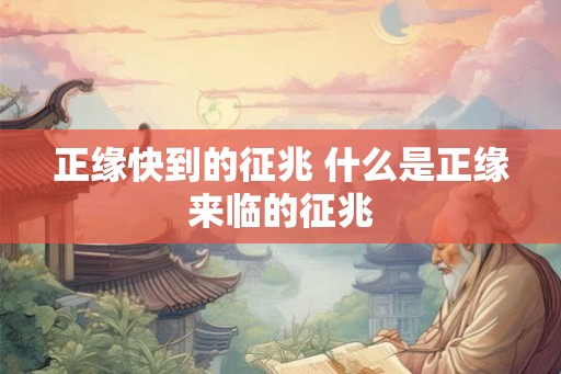正缘快到的征兆 什么是正缘来临的征兆