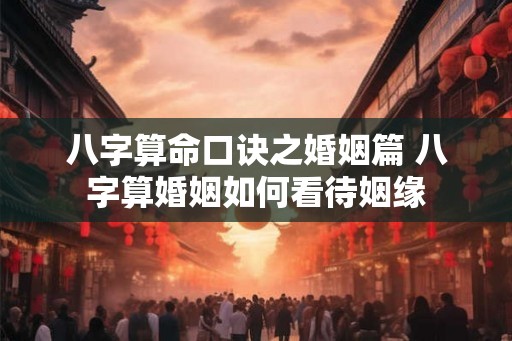 八字算命口诀之婚姻篇 八字算婚姻如何看待姻缘 八字算命口诀之婚姻篇 八字算婚姻如何看待姻缘
