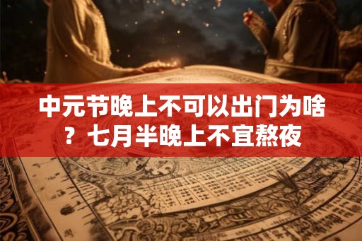 中元节晚上不可以出门为啥？七月半晚上不宜熬夜