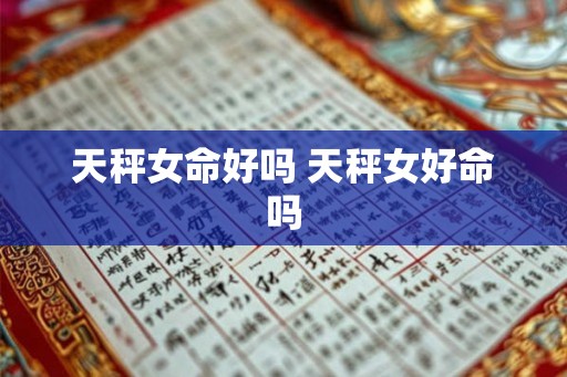 天秤女命好吗 天秤女好命吗
