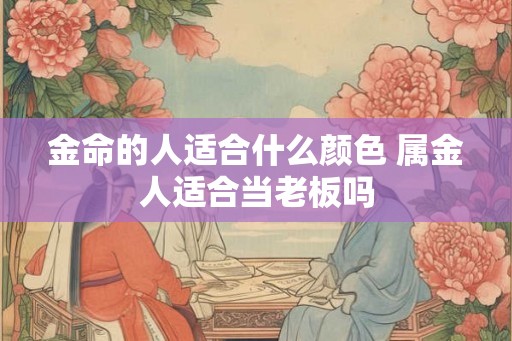 金命的人适合什么颜色 属金人适合当老板吗