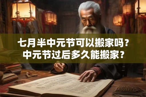 七月半中元节可以搬家吗？中元节过后多久能搬家？