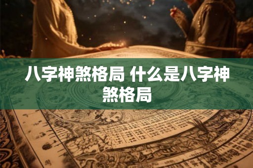 八字神煞格局 什么是八字神煞格局