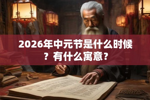 2026年中元节是什么时候？有什么寓意？