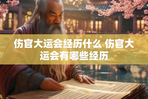 伤官大运会经历什么 伤官大运会有哪些经历