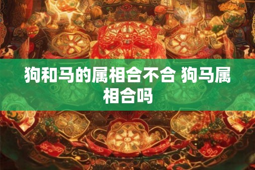 狗和马的属相合不合 狗马属相合吗