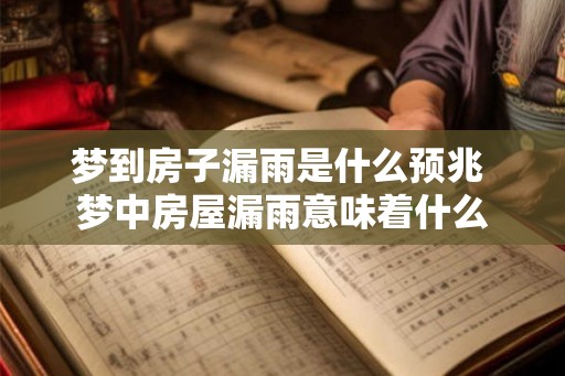梦到房子漏雨是什么预兆 梦中房屋漏雨意味着什么