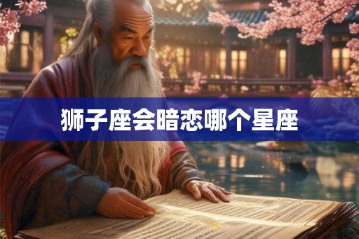 狮子座会暗恋哪个星座