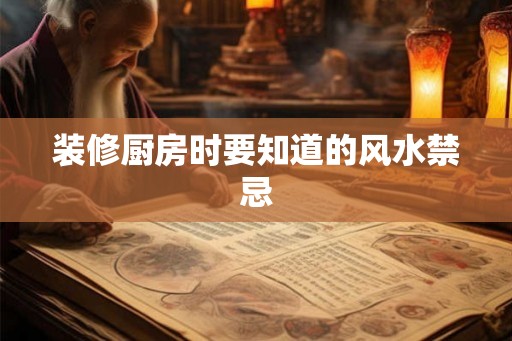 装修厨房时要知道的风水禁忌 装修厨房时要知道的风水禁忌