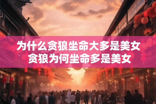 为什么贪狼坐命大多是美女 贪狼为何坐命多是美女