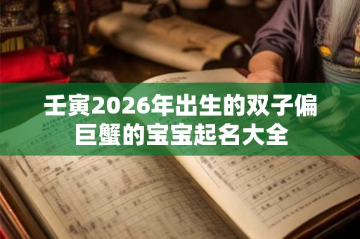 壬寅2026年出生的双子偏巨蟹的宝宝起名大全