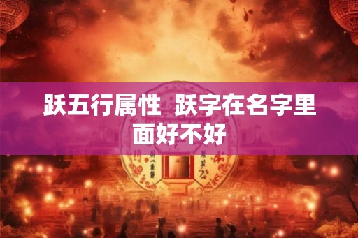 跃五行属性  跃字在名字里面好不好