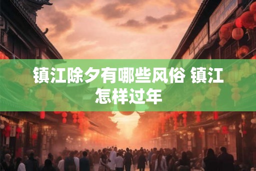 镇江除夕有哪些风俗 镇江怎样过年