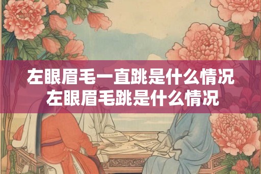 左眼眉毛一直跳是什么情况 左眼眉毛跳是什么情况