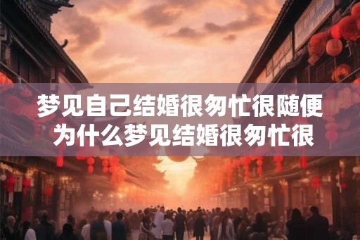 梦见自己结婚很匆忙很随便 为什么梦见结婚很匆忙很随便