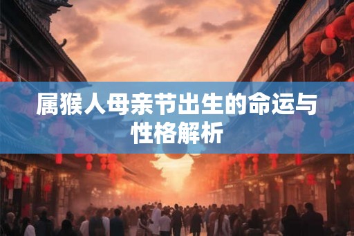 属猴人母亲节出生的命运与性格解析