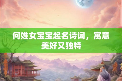 何姓女宝宝起名诗词，寓意美好又独特