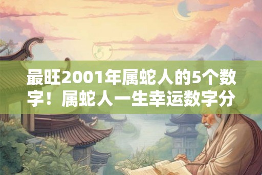 最旺2001年属蛇人的5个数字！属蛇人一生幸运数字分析