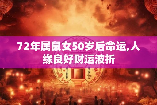72年属鼠女50岁后命运,人缘良好财运波折