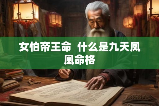 女怕帝王命 什么是九天凤凰命格 女怕帝王命 什么是九天凤凰命格