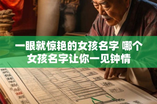 一眼就惊艳的女孩名字 哪个女孩名字让你一见钟情