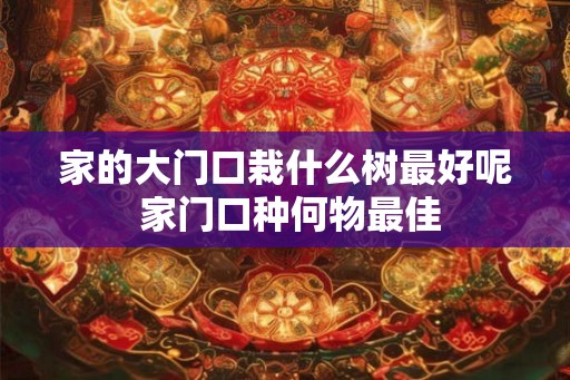 家的大门口栽什么树最好呢 家门口种何物最佳