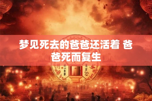 梦见死去的爸爸还活着 爸爸死而复生