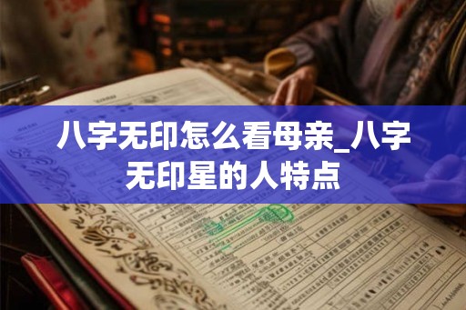 八字无印怎么看母亲_八字无印星的人特点