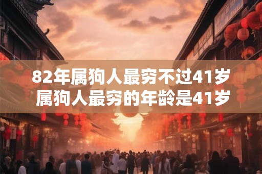 82年属狗人最穷不过41岁 属狗人最穷的年龄是41岁