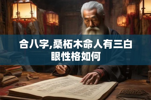 合八字,桑柘木命人有三白眼性格如何