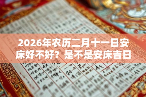 2026年农历二月十一日安床好不好？是不是安床吉日？