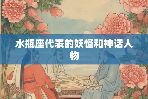 水瓶座代表的妖怪和神话人物