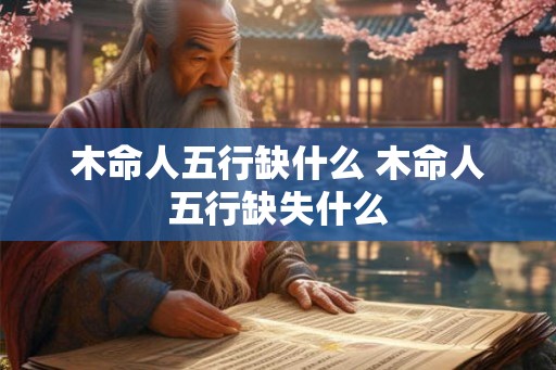 木命人五行缺什么 木命人五行缺失什么