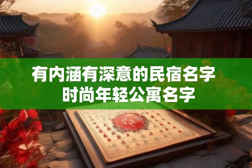 有内涵有深意的民宿名字  时尚年轻公寓名字