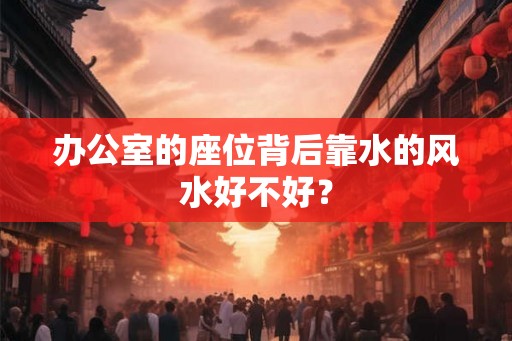 办公室的座位背后靠水的风水好不好？