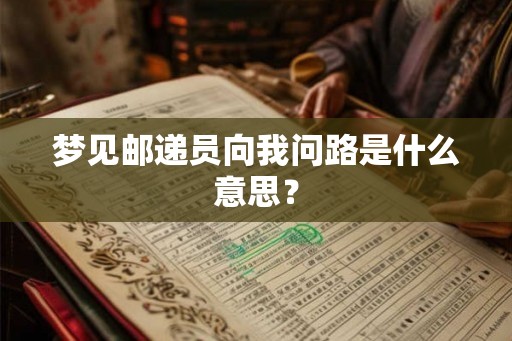 梦见邮递员向我问路是什么意思？
