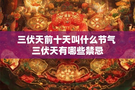 三伏天前十天叫什么节气 三伏天有哪些禁忌