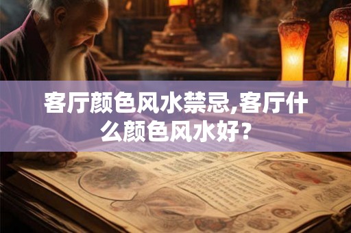 客厅颜色风水禁忌,客厅什么颜色风水好？