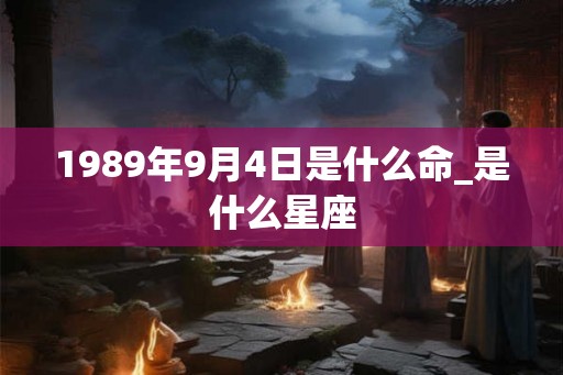 1989年9月4日是什么命_是什么星座
