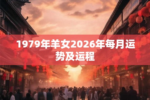 1979年羊女2026年每月运势及运程