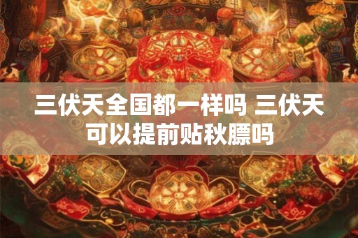 三伏天全国都一样吗 三伏天可以提前贴秋膘吗