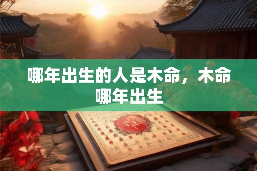 哪年出生的人是木命，木命哪年出生